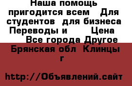 Наша помощь пригодится всем.. Для студентов  для бизнеса. Переводы и ... › Цена ­ 200 - Все города Другое . Брянская обл.,Клинцы г.